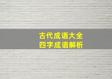 古代成语大全 四字成语解析